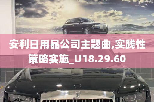 安利日用品公司主题曲,实践性策略实施_U18.29.60