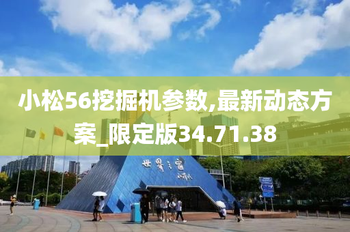 小松56挖掘机参数,最新动态方案_限定版34.71.38