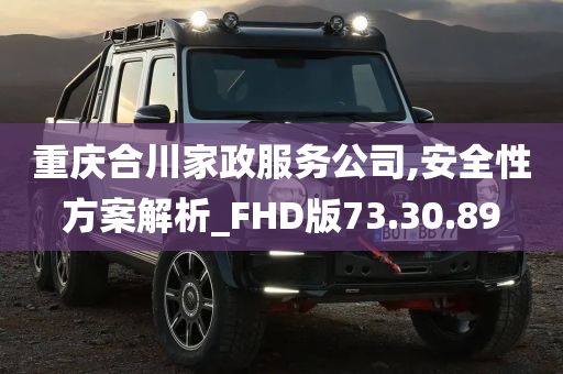 重庆合川家政服务公司,安全性方案解析_FHD版73.30.89