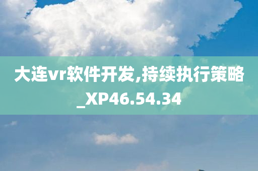 大连vr软件开发,持续执行策略_XP46.54.34