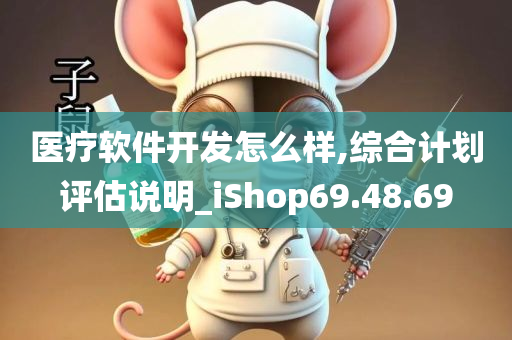 医疗软件开发怎么样,综合计划评估说明_iShop69.48.69