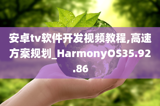 安卓tv软件开发视频教程,高速方案规划_HarmonyOS35.92.86