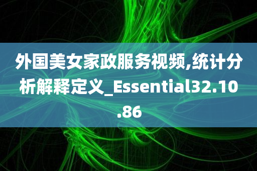 外国美女家政服务视频,统计分析解释定义_Essential32.10.86