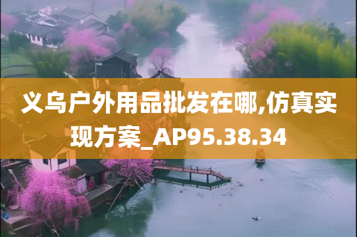 义乌户外用品批发在哪,仿真实现方案_AP95.38.34