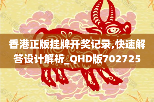 香港正版挂牌开奖记录,快速解答设计解析_QHD版702725