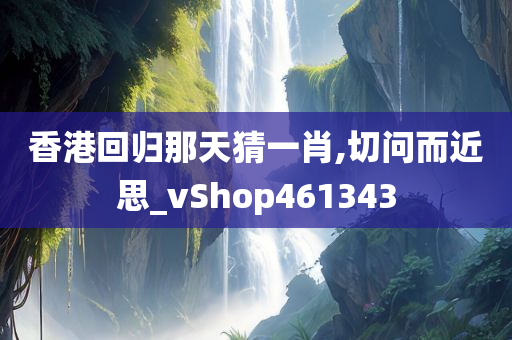 香港回归那天猜一肖,切问而近思_vShop461343