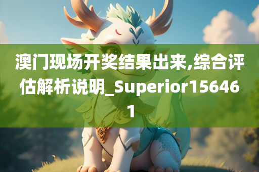 澳门现场开奖结果出来,综合评估解析说明_Superior156461