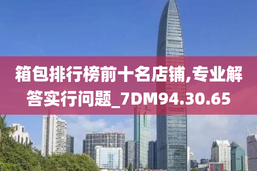 箱包排行榜前十名店铺,专业解答实行问题_7DM94.30.65