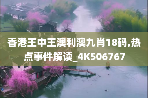 香港王中王澳利澳九肖18码,热点事件解读_4K506767