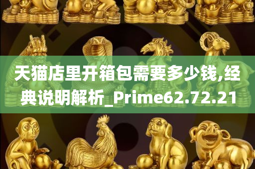 天猫店里开箱包需要多少钱,经典说明解析_Prime62.72.21