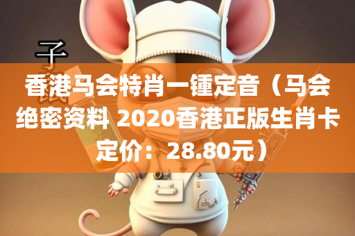 香港马会特肖一锺定音（马会绝密资料 2020香港正版生肖卡 定价：28.80元）