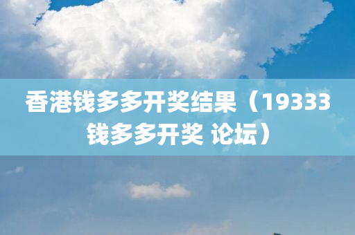 香港钱多多开奖结果（19333钱多多开奖 论坛）