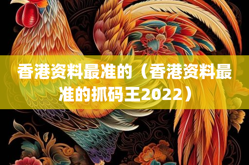 香港资料最准的（香港资料最准的抓码王2022）