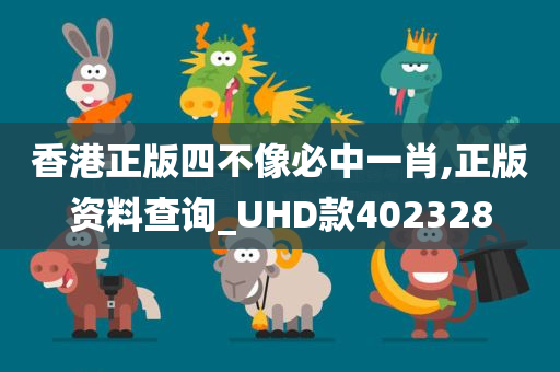 香港正版四不像必中一肖,正版资料查询_UHD款402328