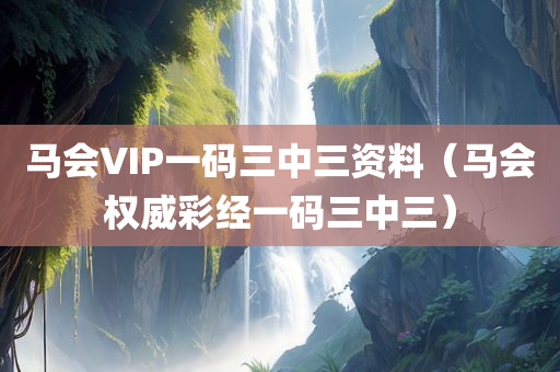 马会VIP一码三中三资料（马会权威彩经一码三中三）