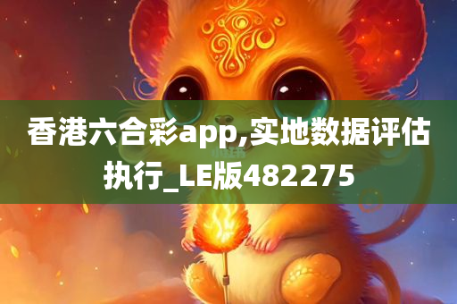 香港六合彩app,实地数据评估执行_LE版482275