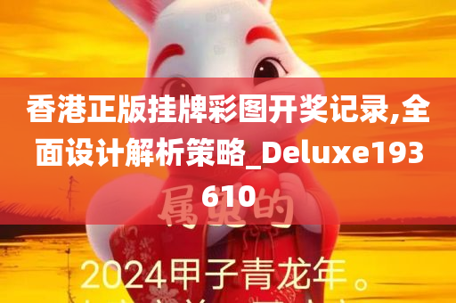 香港正版挂牌彩图开奖记录,全面设计解析策略_Deluxe193610