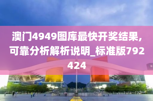 澳门4949图库最快开奖结果,可靠分析解析说明_标准版792424