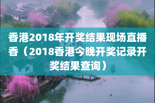 香港2018年开奖结果现场直播香（2018香港今晚开奖记录开奖结果查询）