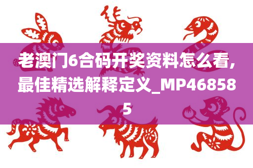 老澳门6合码开奖资料怎么看,最佳精选解释定义_MP468585