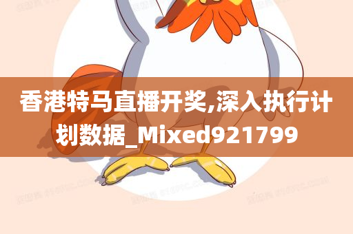 香港特马直播开奖,深入执行计划数据_Mixed921799