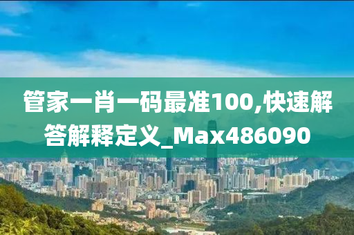 管家一肖一码最准100,快速解答解释定义_Max486090