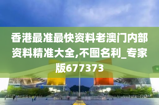 香港最准最快资料老澳门内部资料精准大全,不图名利_专家版677373