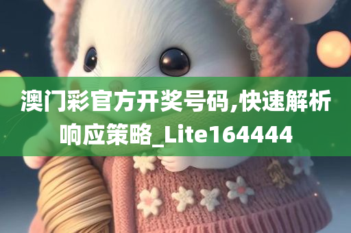 澳门彩官方开奖号码,快速解析响应策略_Lite164444