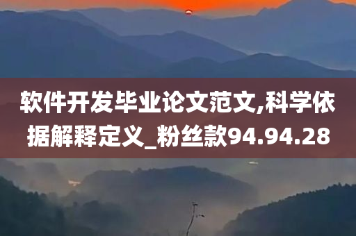 软件开发毕业论文范文,科学依据解释定义_粉丝款94.94.28