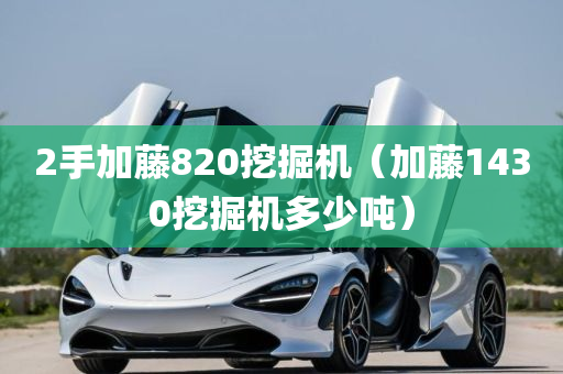 2手加藤820挖掘机（加藤1430挖掘机多少吨）