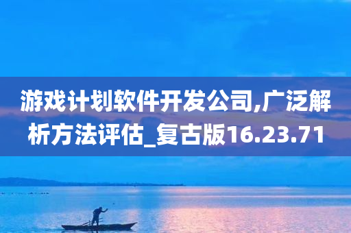 游戏计划软件开发公司,广泛解析方法评估_复古版16.23.71