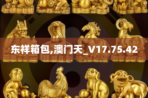 东祥箱包,澳门天_V17.75.42