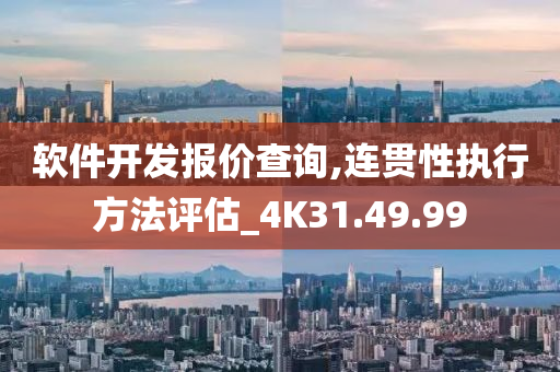 软件开发报价查询,连贯性执行方法评估_4K31.49.99