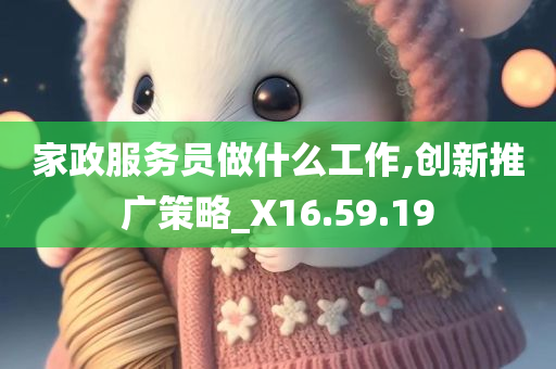 家政服务员做什么工作,创新推广策略_X16.59.19