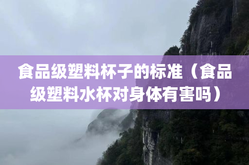 食品级塑料杯子的标准（食品级塑料水杯对身体有害吗）