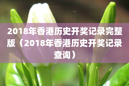 2018年香港历史开奖记录完整版（2018年香港历史开奖记录查询）