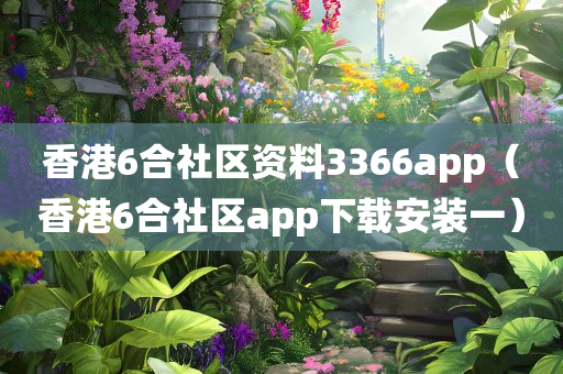 香港6合社区资料3366app（香港6合社区app下载安装一）