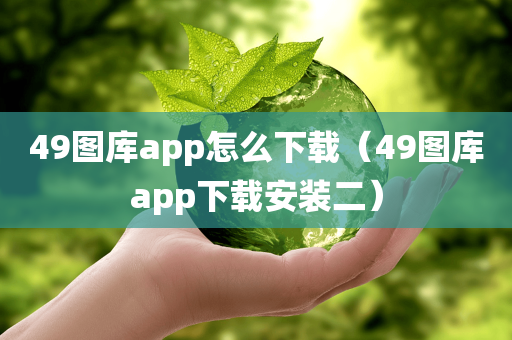 49图库app怎么下载（49图库app下载安装二）