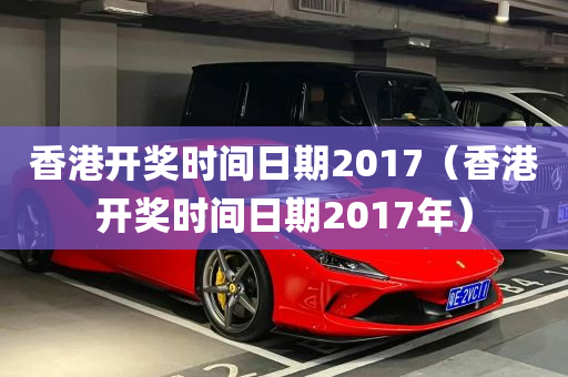 香港开奖时间日期2017（香港开奖时间日期2017年）