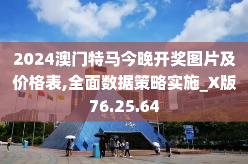 2024澳门特马今晚开奖图片及价格表,全面数据策略实施_X版76.25.64