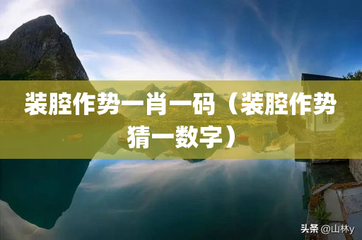 装腔作势一肖一码（装腔作势猜一数字）