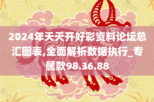 2024年天天开好彩资料论坛总汇图表,全面解析数据执行_专属款98.36.88