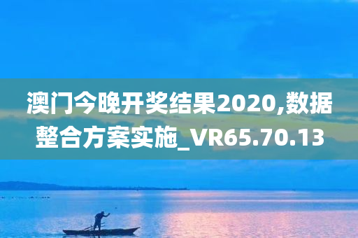 澳门今晚开奖结果2020,数据整合方案实施_VR65.70.13