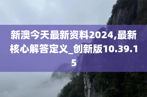 新澳今天最新资料2024,最新核心解答定义_创新版10.39.15