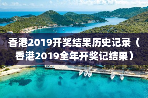 香港2019开奖结果历史记录（香港2019全年开奖记结果）